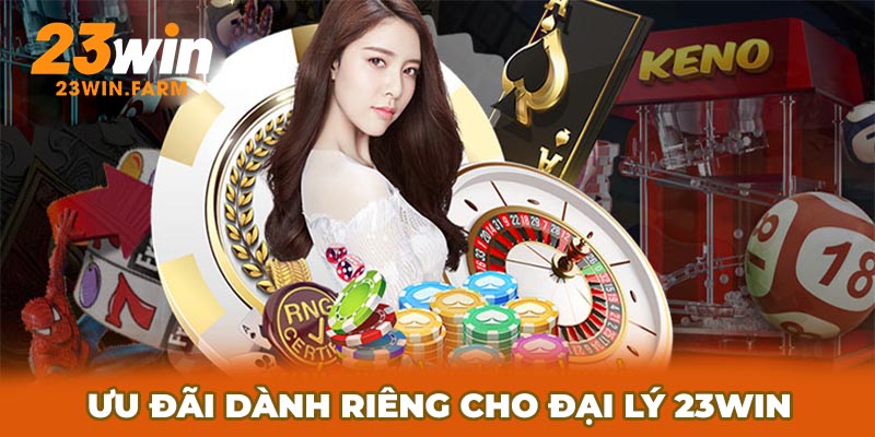 Đặc quyền riêng biệt dành cho đại lý 23Win